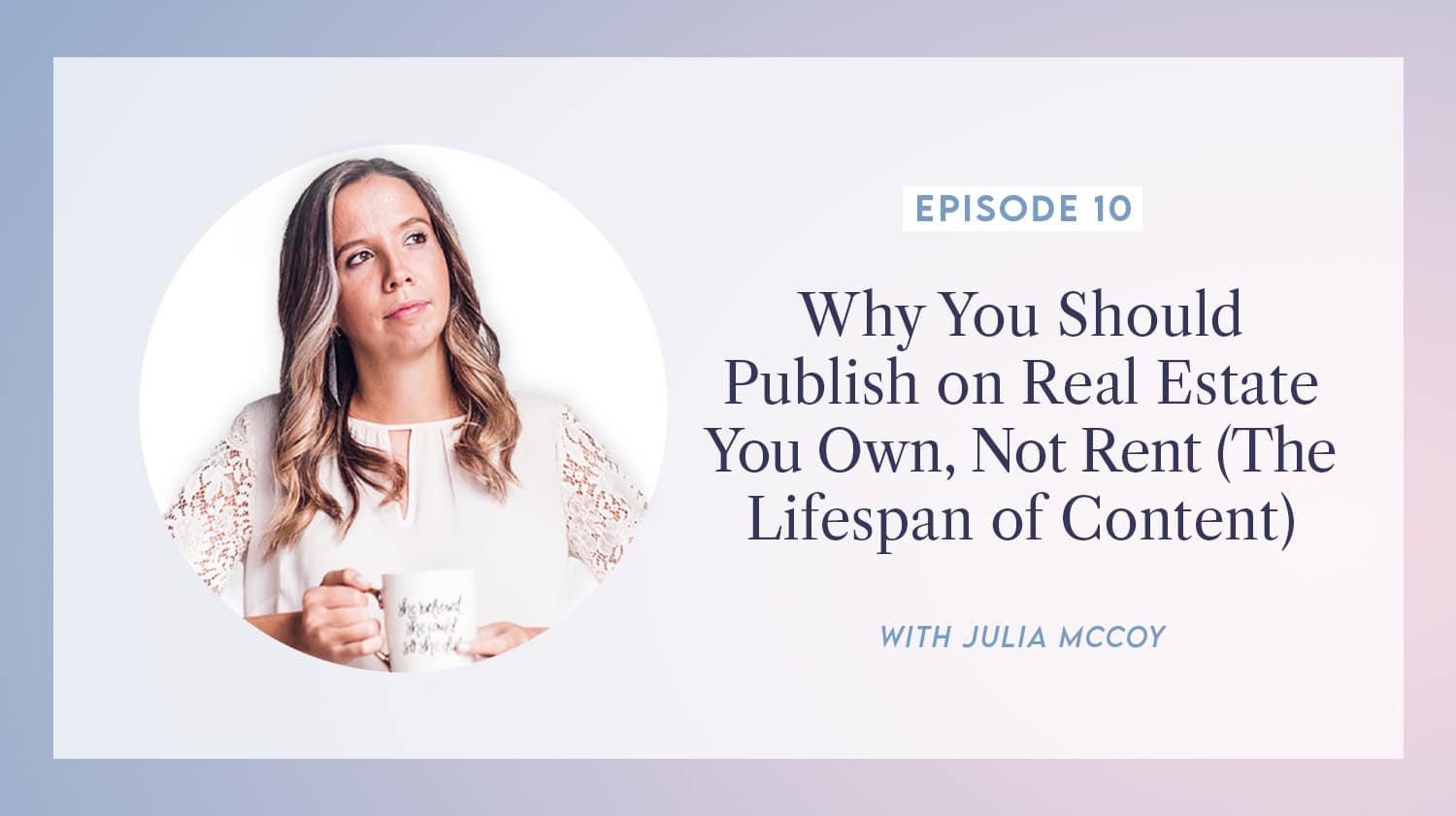 content transformation podcast with julia mccoy episode 10 why you should publish on real estate you own, not rent (the lifespan of content)