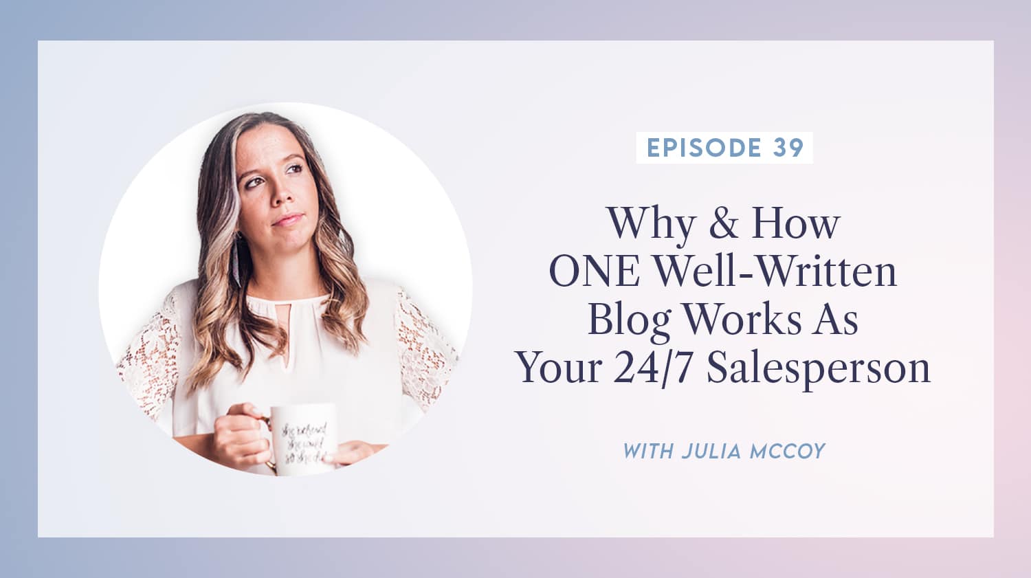 content transformation podcast with julia mccoy episode 39 why & how one well-written blog works as your 247 salesperson