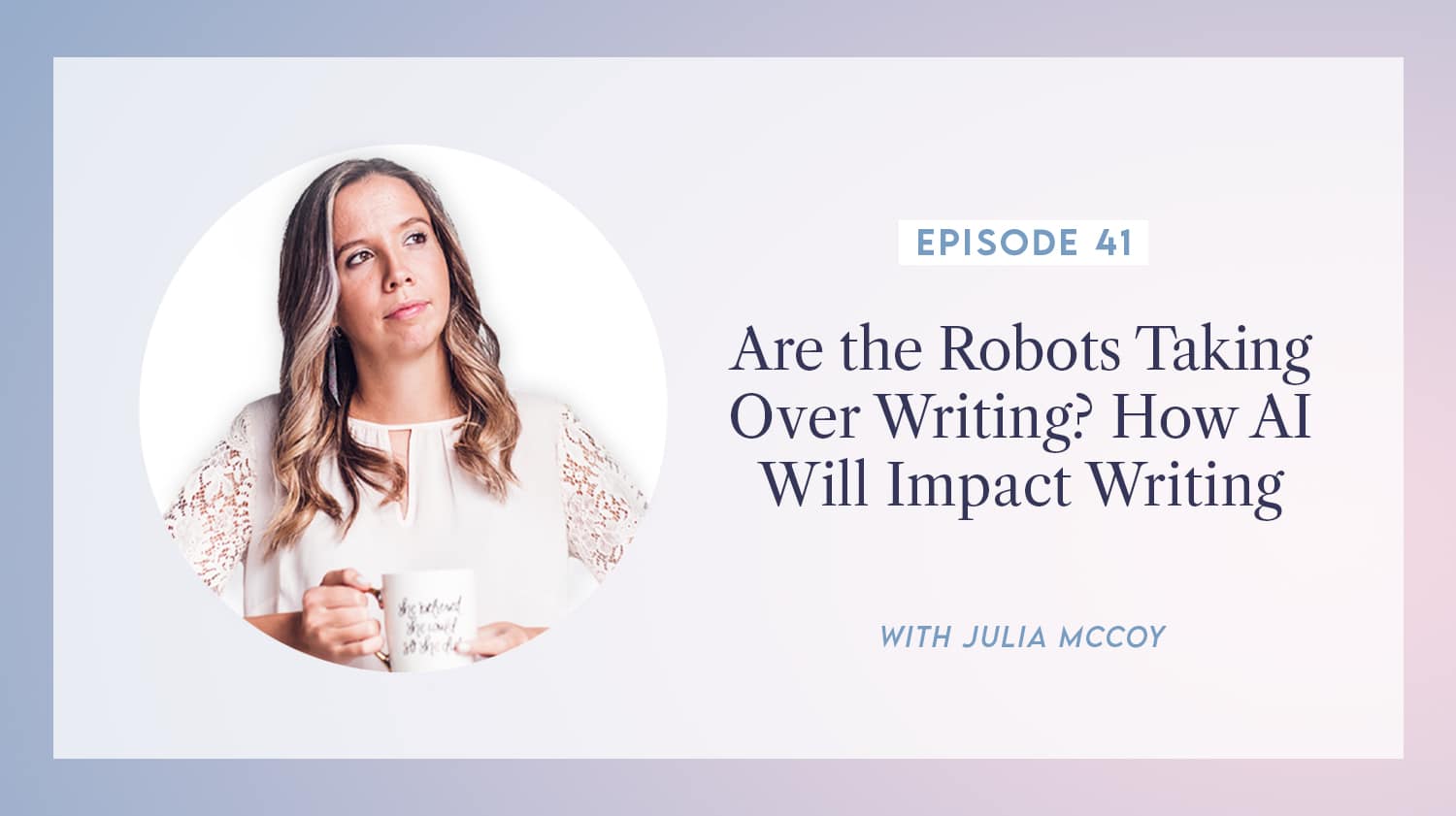 content transformation podcast with julia mccoy episode 41 are the robots taking over writing how ai will impact writing