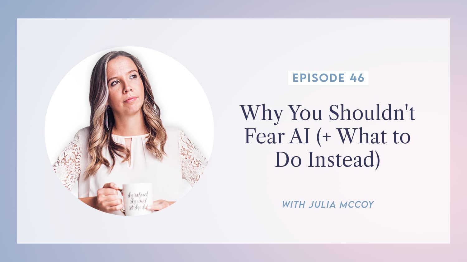 content transformation podcast with julia mccoy episode 46 why you shouldn't fear AI (+ what to do instead)